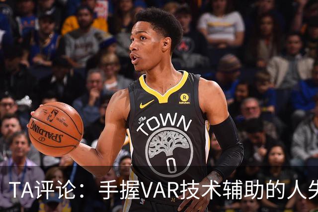 TA评论：手握VAR技术辅助的人失误，比以前的误判更加难以容忍